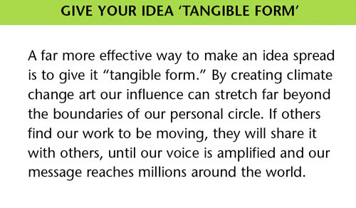 By creating climate change art our influence can stretch far beyond the boundaries of our personal circle. If others find our work to be moving they will share it with others, until our voice is amplified and our message reaches millions around the world.