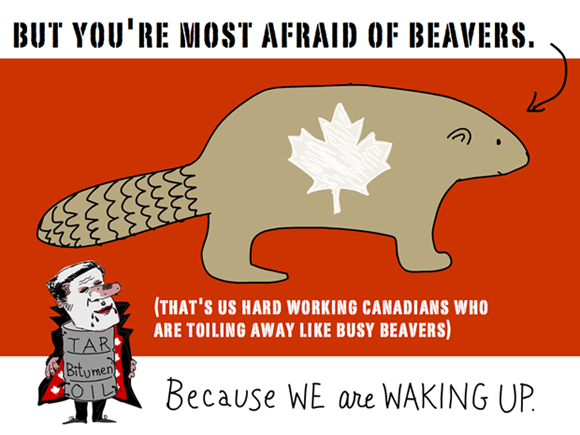 But you're most afraid of beavers. (that's us hard working Canadians who are toiling away like busy beavers). Because we are waking up... Harper Dirty Oil and Busy beaver illustration by Franke James